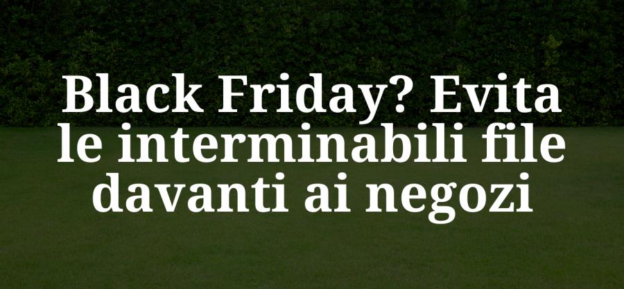 Black Friday? Evita le interminabili file davanti ai negozi